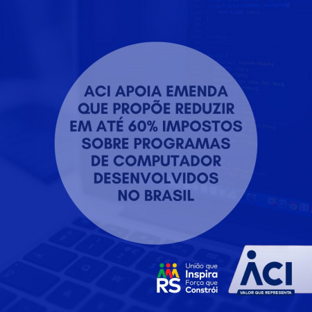ACI apoia emenda que propõe reduzir em até 60% impostos sobre programas de computador desenvolvidos no Brasil
