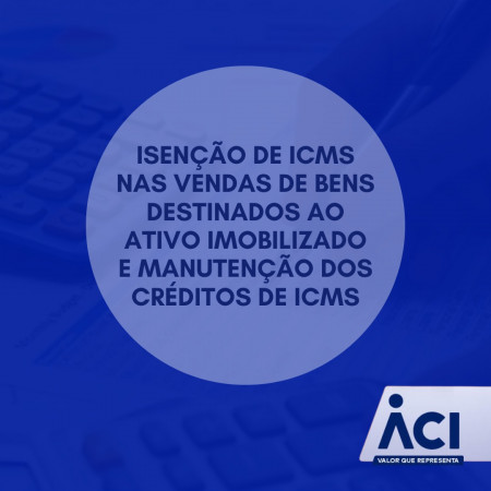 Isenção de ICMS nas vendas de bens destinados ao ativo imobilizado e manutenção dos créditos de ICMS